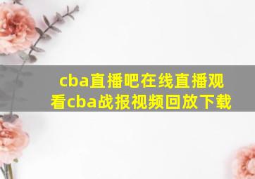 cba直播吧在线直播观看cba战报视频回放下载