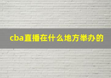 cba直播在什么地方举办的