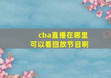 cba直播在哪里可以看回放节目啊