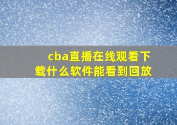 cba直播在线观看下载什么软件能看到回放