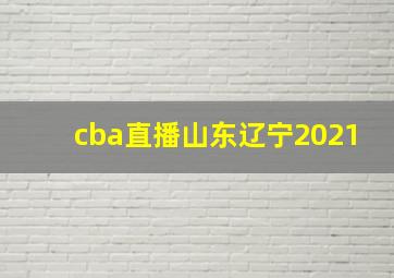 cba直播山东辽宁2021