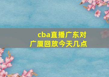 cba直播广东对广厦回放今天几点