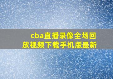 cba直播录像全场回放视频下载手机版最新