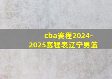 cba赛程2024-2025赛程表辽宁男篮