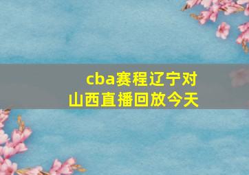 cba赛程辽宁对山西直播回放今天