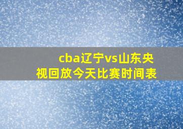 cba辽宁vs山东央视回放今天比赛时间表