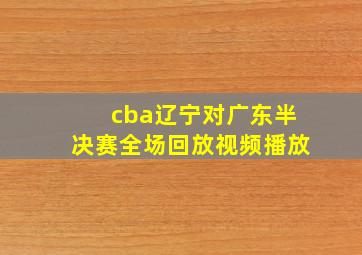 cba辽宁对广东半决赛全场回放视频播放