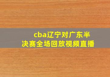 cba辽宁对广东半决赛全场回放视频直播