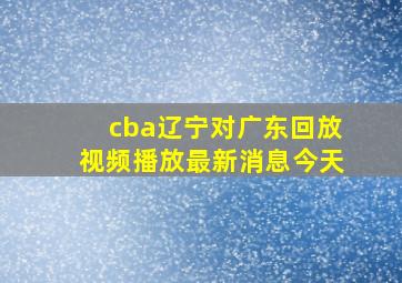 cba辽宁对广东回放视频播放最新消息今天