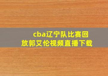 cba辽宁队比赛回放郭艾伦视频直播下载