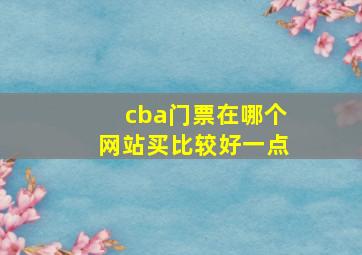 cba门票在哪个网站买比较好一点