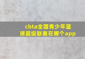 cbta全国青少年篮球超级联赛在哪个app