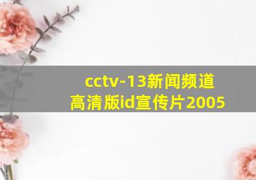 cctv-13新闻频道高清版id宣传片2005