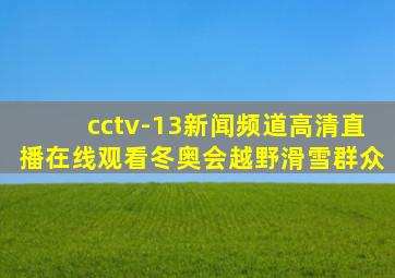 cctv-13新闻频道高清直播在线观看冬奥会越野滑雪群众