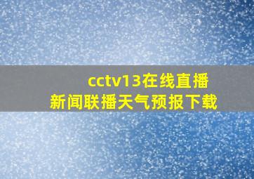 cctv13在线直播新闻联播天气预报下载