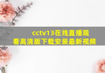 cctv13在线直播观看高清版下载安装最新视频