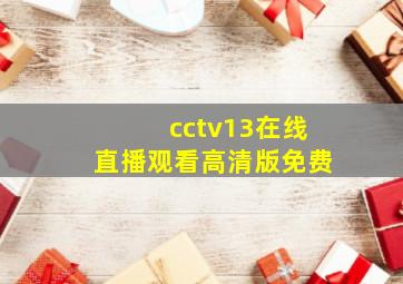 cctv13在线直播观看高清版免费