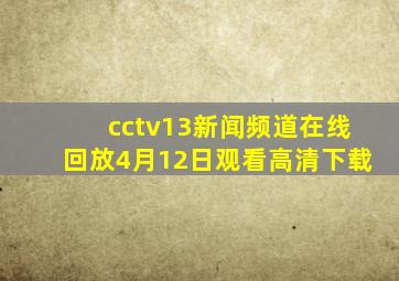 cctv13新闻频道在线回放4月12日观看高清下载