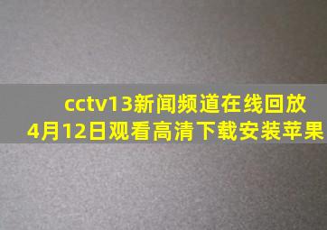 cctv13新闻频道在线回放4月12日观看高清下载安装苹果