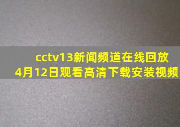 cctv13新闻频道在线回放4月12日观看高清下载安装视频