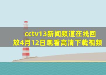 cctv13新闻频道在线回放4月12日观看高清下载视频