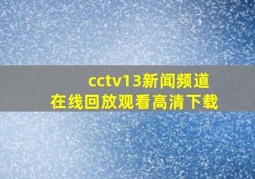 cctv13新闻频道在线回放观看高清下载