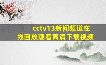 cctv13新闻频道在线回放观看高清下载视频