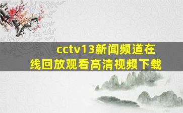 cctv13新闻频道在线回放观看高清视频下载