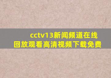 cctv13新闻频道在线回放观看高清视频下载免费