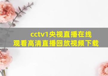 cctv1央视直播在线观看高清直播回放视频下载