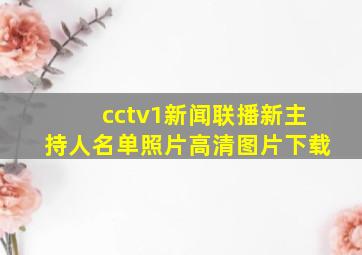 cctv1新闻联播新主持人名单照片高清图片下载