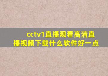 cctv1直播观看高清直播视频下载什么软件好一点