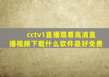 cctv1直播观看高清直播视频下载什么软件最好免费