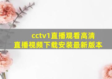 cctv1直播观看高清直播视频下载安装最新版本