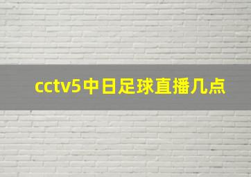 cctv5中日足球直播几点