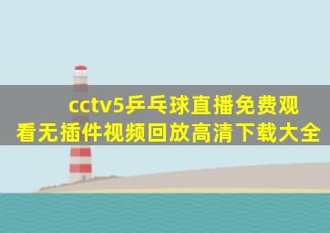 cctv5乒乓球直播免费观看无插件视频回放高清下载大全