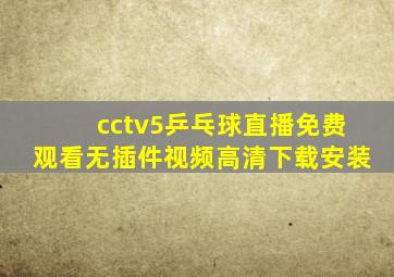 cctv5乒乓球直播免费观看无插件视频高清下载安装