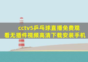 cctv5乒乓球直播免费观看无插件视频高清下载安装手机