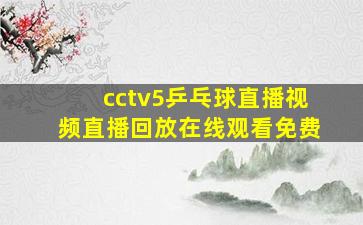 cctv5乒乓球直播视频直播回放在线观看免费