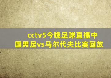 cctv5今晚足球直播中国男足vs马尔代夫比赛回放