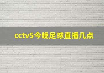 cctv5今晚足球直播几点