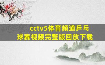 cctv5体育频道乒乓球赛视频完整版回放下载