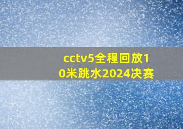 cctv5全程回放10米跳水2024决赛