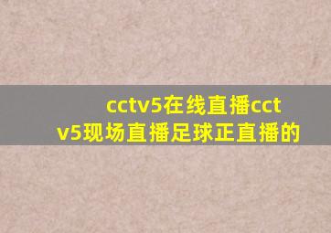 cctv5在线直播cctv5现场直播足球正直播的