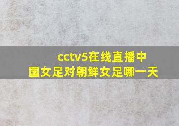 cctv5在线直播中国女足对朝鲜女足哪一天