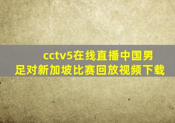 cctv5在线直播中国男足对新加坡比赛回放视频下载