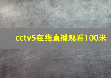 cctv5在线直播观看100米