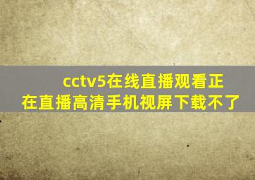 cctv5在线直播观看正在直播高清手机视屏下载不了