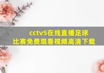 cctv5在线直播足球比赛免费观看视频高清下载