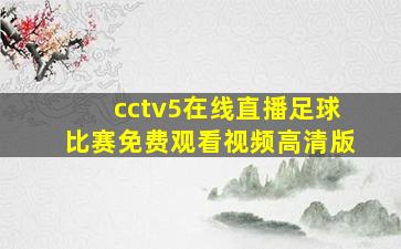 cctv5在线直播足球比赛免费观看视频高清版